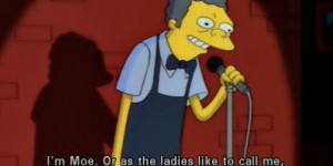 Moe. Or as the ladies like to call me, Hey, you behind the ...