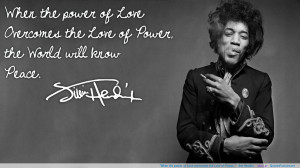 When the power of Love overcomes the Love of Power…” -Jimi Hendrix ...