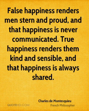 False happiness renders men stern and proud, and that happiness is ...