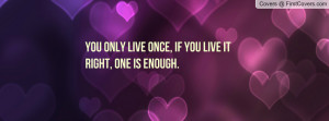 You only live once, if you live it right, one is enough. cover