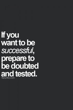 if you want to be successful prepare to be doubted and tested