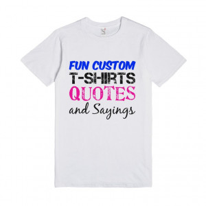Description: Fun Custom T Shirts Quotes and Sayings