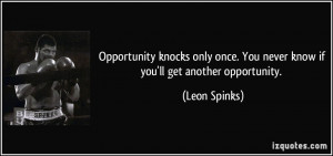 Opportunity knocks only once. You never know if you'll get another ...