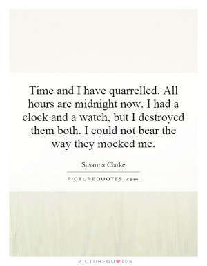 Time and I have quarrelled. All hours are midnight now. I had a clock ...