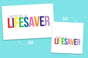You're a Lifesaver Printable in both the 4x6 and 3x3. Save or print ...