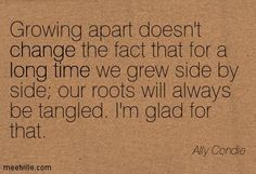 Growing apart doesn't change the fact that for a long time we grew ...