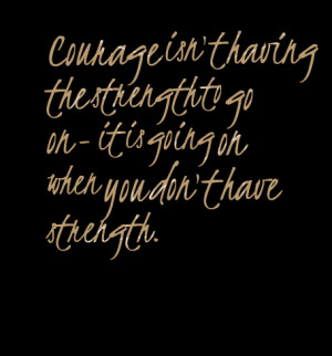 Quotes Picture: courage isn't having the strength to go on it is going ...