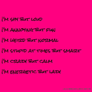 shy but loud I'm annoying but fun I'm weird but normal I'm stupid ...