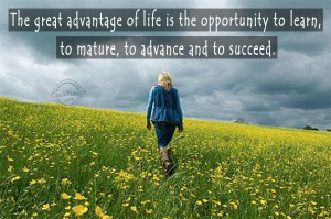 The great advantage of life is the opportunity to learn, to mature, to ...
