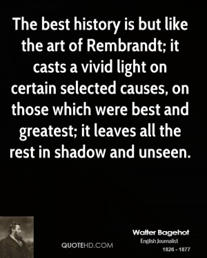 The best history is but like the art of Rembrandt; it casts a vivid ...