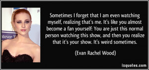 Sometimes I forget that I am even watching myself, realizing that's me ...
