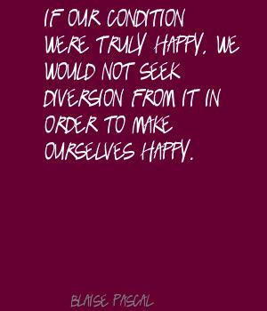 ... we would not seek diversion from it in order to make ourselves happy