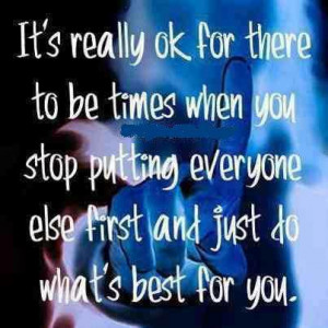 ... you stop putting everyone else first and just do what's best for you