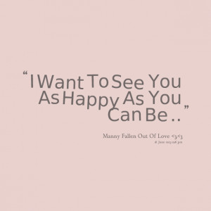 Quotes Picture: i want to see you as happy as you can be