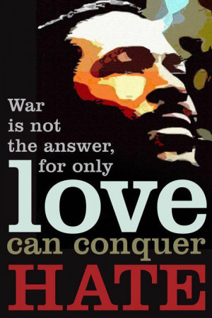 War is not the answer, for only love can conquer hate