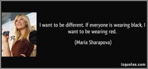 ... everyone is wearing black, I want to be wearing red. - Maria Sharapova
