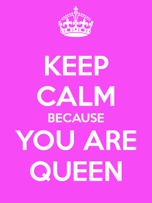 KEEP CALM BECAUSE YOU ARE QUEEN