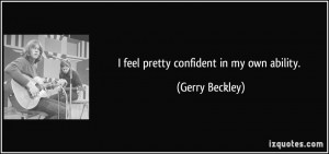 feel pretty confident in my own ability. - Gerry Beckley