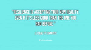 Resilience is accepting your new reality, even if it's less good than ...