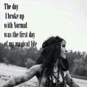The day I broke up with Normal was the first day of my magical life.