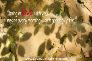short love quotes for him - Being in love with you makes every morning ...