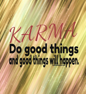 Karma do good things and good things will happen. Source: http://www ...