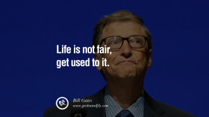 Bill Gates Quotes Life is not fair, get used to it.