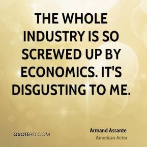 The whole industry is so screwed up by economics. It's disgusting to ...