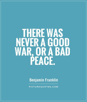 There was never a good war, or a bad peace Picture Quote #1