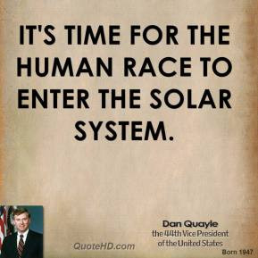 Dan Quayle - It's time for the human race to enter the solar system.