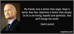 My friends, love is better than anger. Hope is better than fear ...