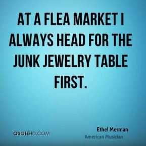 Ethel Merman - At a flea market I always head for the junk jewelry ...