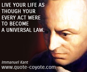 Live your life as though your every act were to become a universal law ...