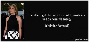 ... try not to waste my time on negative energy. - Christine Baranski