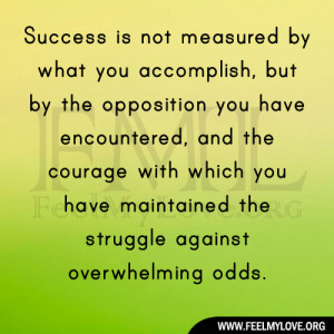 Success is not measured by what you accomplish, but by the opposition ...