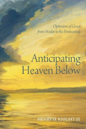 Anticipating Heaven Below: Optimism of Grace from Wesley to the ...