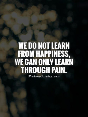 Happiness Quotes Pain Quotes Learning Quotes Experience Quotes