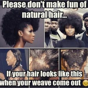 ... fun of natural hair...If your hair looks like this when your weave