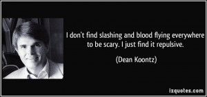 ... flying everywhere to be scary. I just find it repulsive. - Dean Koontz