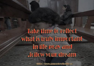 Take time to reflect what is truly important in life pray and follow ...