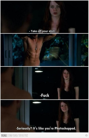 take off your shirt, its like you are photoshopped, funny movie lines