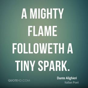 mighty flame followeth a tiny spark.