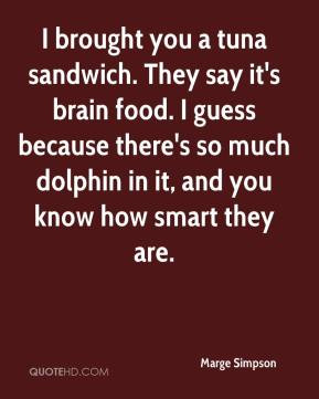 Marge Simpson - I brought you a tuna sandwich. They say it's brain ...