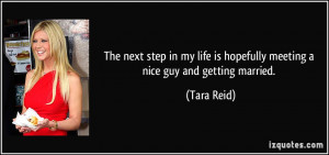 ... life is hopefully meeting a nice guy and getting married. - Tara Reid
