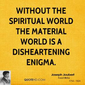 Without the spiritual world the material world is a disheartening ...