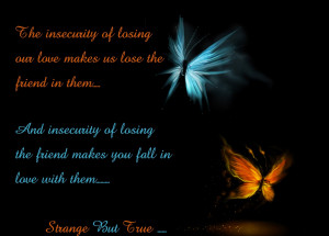 The insecurity of losing our love makes us Lose the Friend in them ...