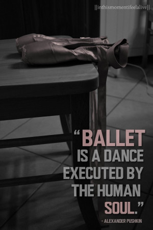 Ballet Is A Dance Executed By The Human Soul.”