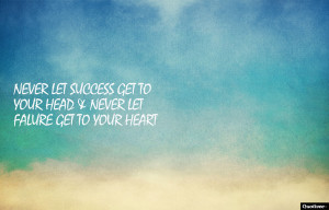 Never let success get to your head and never let failure get to your ...