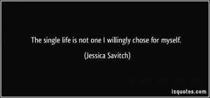 The single life is not one I willingly chose for myself. - Jessica ...