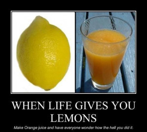 When life throws you lemons, make orange juice.